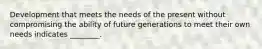 Development that meets the needs of the present without compromising the ability of future generations to meet their own needs indicates ________.