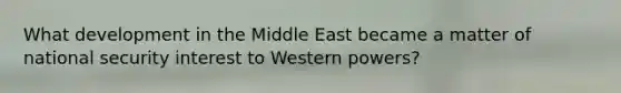 What development in the Middle East became a matter of national security interest to Western powers?