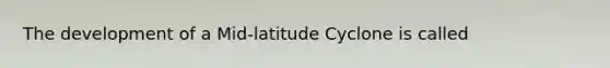 The development of a Mid-latitude Cyclone is called