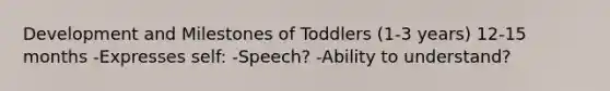 Development and Milestones of Toddlers (1-3 years) 12-15 months -Expresses self: -Speech? -Ability to understand?