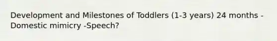 Development and Milestones of Toddlers (1-3 years) 24 months -Domestic mimicry -Speech?