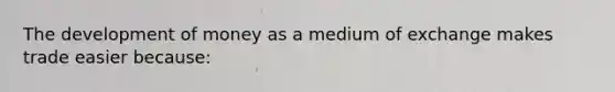 The development of money as a medium of exchange makes trade easier because: