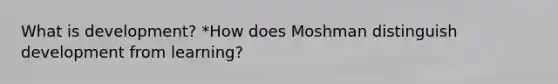 What is development? *How does Moshman distinguish development from learning?