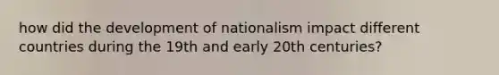 how did the development of nationalism impact different countries during the 19th and early 20th centuries?