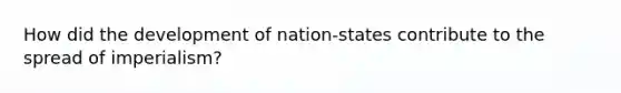 How did the development of nation-states contribute to the spread of imperialism?