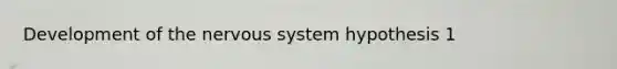 Development of the nervous system hypothesis 1