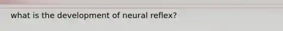 what is the development of neural reflex?