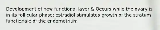 Development of new functional layer & Occurs while the ovary is in its follicular phase; estradiol stimulates growth of the stratum functionale of the endometrium