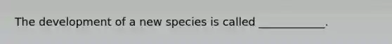 The development of a new species is called ____________.