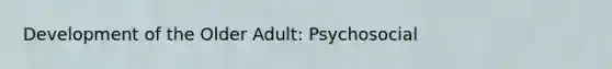 Development of the Older Adult: Psychosocial