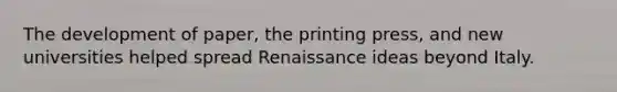 The development of paper, the printing press, and new universities helped spread Renaissance ideas beyond Italy.