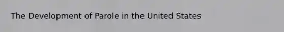 The Development of Parole in the United States