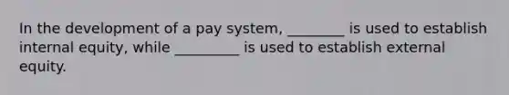 In the development of a pay system, ________ is used to establish internal equity, while _________ is used to establish external equity.