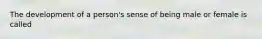 The development of a person's sense of being male or female is called