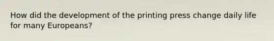 How did the development of the printing press change daily life for many Europeans?