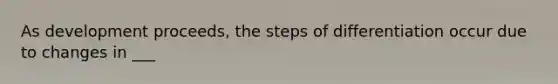 As development proceeds, the steps of differentiation occur due to changes in ___