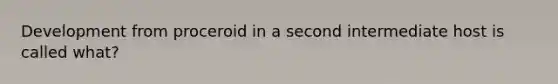 Development from proceroid in a second intermediate host is called what?