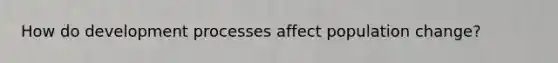 How do development processes affect population change?
