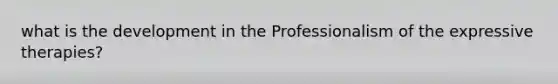 what is the development in the Professionalism of the expressive therapies?