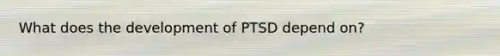 What does the development of PTSD depend on?