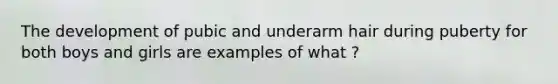 The development of pubic and underarm hair during puberty for both boys and girls are examples of what ?