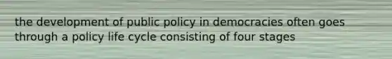 the development of public policy in democracies often goes through a policy life cycle consisting of four stages