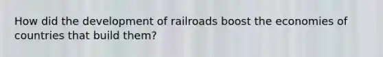 How did the development of railroads boost the economies of countries that build them?