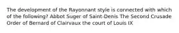 The development of the Rayonnant style is connected with which of the following? Abbot Suger of Saint-Denis The Second Crusade Order of Bernard of Clairvaux the court of Louis IX