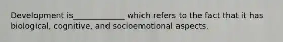 Development is_____________ which refers to the fact that it has biological, cognitive, and socioemotional aspects.