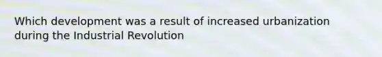 Which development was a result of increased urbanization during the Industrial Revolution