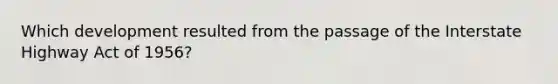Which development resulted from the passage of the Interstate Highway Act of 1956?