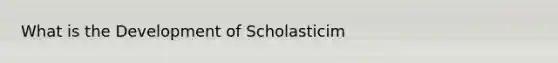 What is the Development of Scholasticim