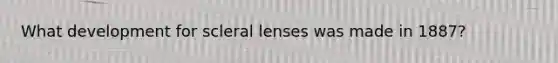 What development for scleral lenses was made in 1887?