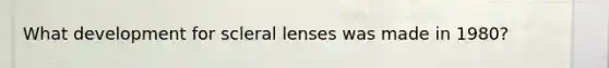 What development for scleral lenses was made in 1980?