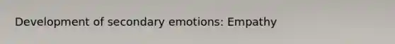 Development of secondary emotions: Empathy