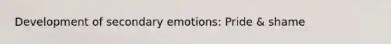 Development of secondary emotions: Pride & shame