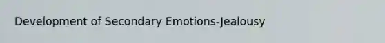 Development of Secondary Emotions-Jealousy