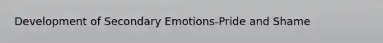 Development of Secondary Emotions-Pride and Shame