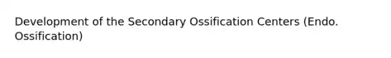 Development of the Secondary Ossification Centers (Endo. Ossification)