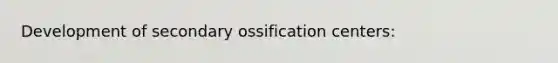 Development of secondary ossification centers: