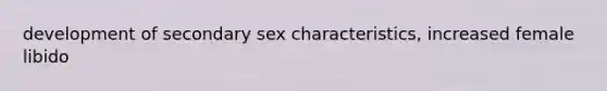 development of secondary sex characteristics, increased female libido