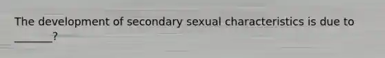 The development of secondary sexual characteristics is due to _______?