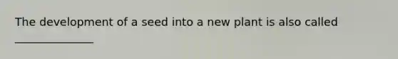 The development of a seed into a new plant is also called ______________