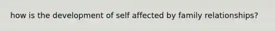 how is the development of self affected by family relationships?