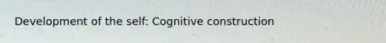 Development of the self: Cognitive construction