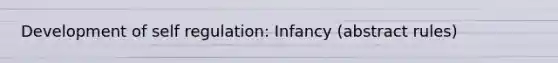 Development of self regulation: Infancy (abstract rules)