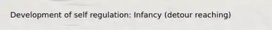 Development of self regulation: Infancy (detour reaching)