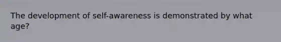 The development of self-awareness is demonstrated by what age?