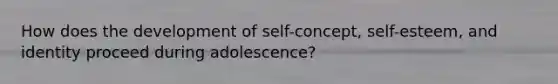 How does the development of self-concept, self-esteem, and identity proceed during adolescence?