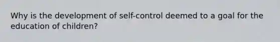 Why is the development of self-control deemed to a goal for the education of children?